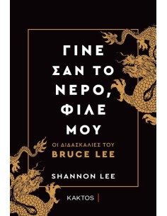 ΓΙΝΕ ΣΑΝ ΤΟ ΝΕΡΟ, ΦΙΛΕ ΜΟΥ - ΟΙ ΔΙΔΑΣΚΑΛΙΕΣ ΤΟΥ BRUCE LEE