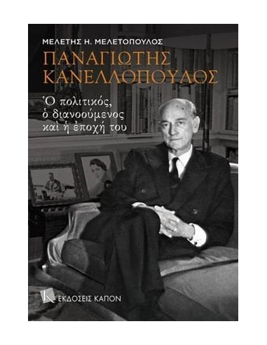 ΠΑΝΑΓΙΩΤΗΣ ΚΑΝΕΛΛΟΠΟΥΛΟΣ: Ο ΠΟΛΙΤΙΚΟΣ, Ο ΔΙΑΝΟΟΥΜΕΝΟΣ ΚΑΙ Η ΕΠΟΧΗ ΤΟΥ