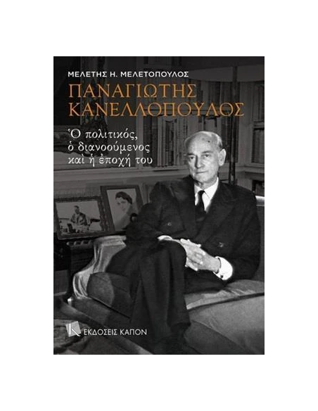 ΠΑΝΑΓΙΩΤΗΣ ΚΑΝΕΛΛΟΠΟΥΛΟΣ: Ο ΠΟΛΙΤΙΚΟΣ, Ο ΔΙΑΝΟΟΥΜΕΝΟΣ ΚΑΙ Η ΕΠΟΧΗ ΤΟΥ