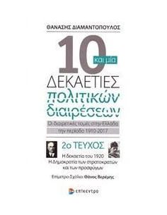 10 ΚΑΙ ΜΙΑ ΔΕΚΑΕΤΙΕΣ ΠΟΛΙΤΙΚΩΝ ΔΙΑΙΡΕΣΕΩΝ: ΟΙ ΔΙΑΙΡΕΤΙΚΕΣ ΤΟΜΕΣ ΣΤΗΝ ΕΛΛΑΔΑ ΤΗΝ ΠΕΡΙΟΔΟ 1910-2017 - ΤΟΜΟΣ: 2