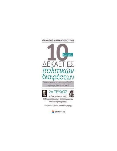 10 ΚΑΙ ΜΙΑ ΔΕΚΑΕΤΙΕΣ ΠΟΛΙΤΙΚΩΝ ΔΙΑΙΡΕΣΕΩΝ: ΟΙ ΔΙΑΙΡΕΤΙΚΕΣ ΤΟΜΕΣ ΣΤΗΝ ΕΛΛΑΔΑ ΤΗΝ ΠΕΡΙΟΔΟ 1910-2017 - ΤΟΜΟΣ: 2