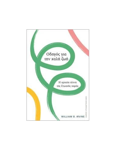 ΟΔΗΓΟΣ ΓΙΑ ΤΗΝ ΚΑΛΗ ΖΩΗ. Η ΑΡΧΑΙΑ ΤΕΧΝΗ ΤΗΣ ΣΤΩΙΚΗΣ ΧΑΡΑΣ