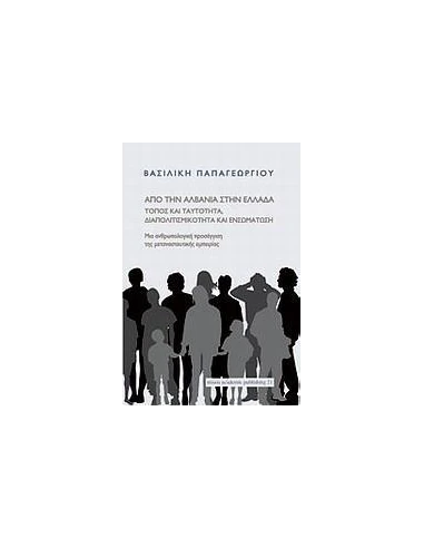 ΑΠΟ ΤΗΝ ΑΛΒΑΝΙΑ ΣΤΗΝ ΕΛΛΑΔΑ: ΤΟΠΟΣ ΚΑΙ ΤΑΥΤΟΤΗΤΑ, ΔΙΑΠΟΛΙΤΙΣΜΙΚΟΤΗΤΑ ΚΑΙ ΕΝΣΩΜΑΤΩΣΗ