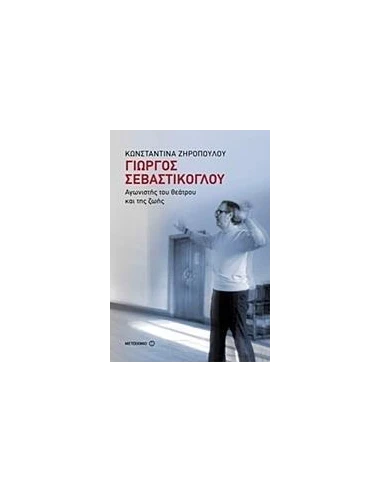 ΓΙΩΡΓΟΣ ΣΕΒΑΣΤΙΚΟΓΛΟΥ: ΑΓΩΝΙΣΤΗΣ ΤΟΥ ΘΕΑΤΡΟΥ ΚΑΙ ΤΗΣ ΖΩΗΣ