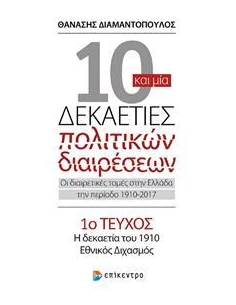 10 ΚΑΙ ΜΙΑ ΔΕΚΑΕΤΙΕΣ ΠΟΛΙΤΙΚΩΝ ΔΙΑΙΡΕΣΕΩΝ. ΟΙ ΔΙΑΙΡΕΤΙΚΕΣ ΤΟΜΕΣ ΣΤΗΝ ΕΛΛΑΔΑ ΤΗΝ ΠΕΡΙΟΔΟ 1910-2017, 1ο ΤΕΥΧΟΣ: Η ΔΕΚΑΕΤΙΑ ΤΟΥ 191